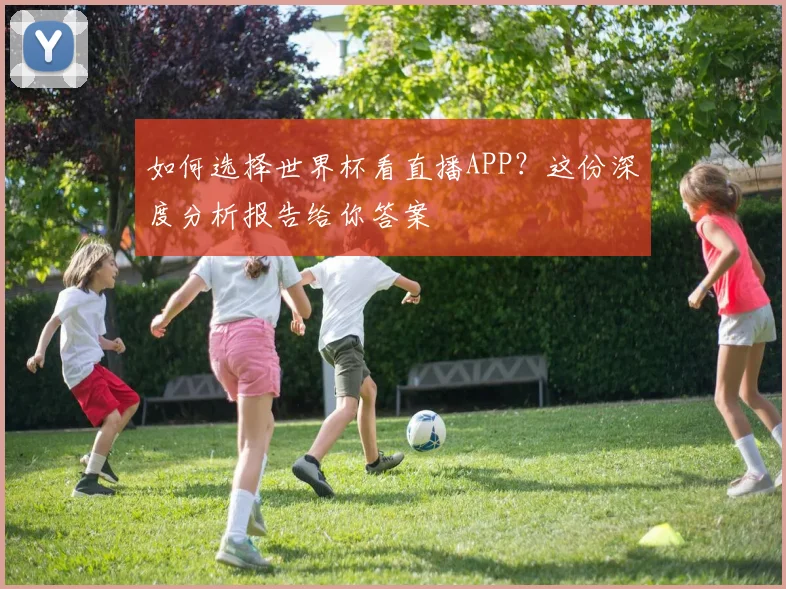 如何选择世界杯看直播APP？这份深度分析报告给你答案