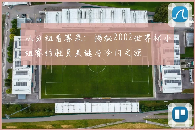 从分组看赛果：揭秘2002世界杯小组赛的胜负关键与冷门之源